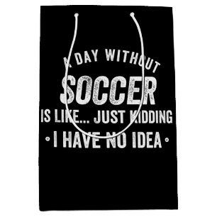 A Day Without Soccer Is Like Just Kidding Medium Gift Bag