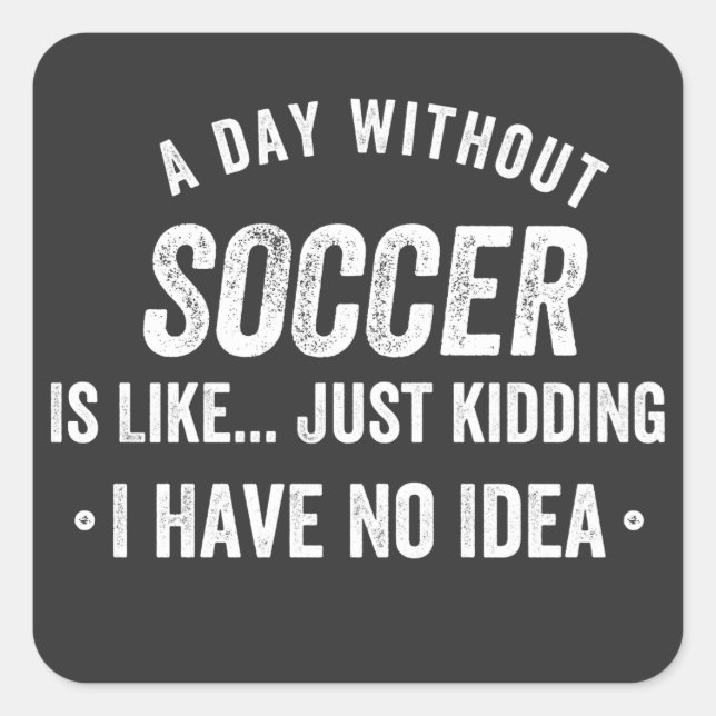 A Day Without Soccer Is Like Just Kidding Square Sticker (Front)