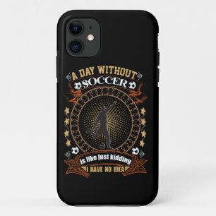 A Day Without Soccer Is Like Kidding I Have No Ide iPhone 11 Case