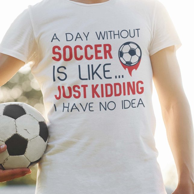 A Day Without Soccer T-Shirt (funny soccer shirt)