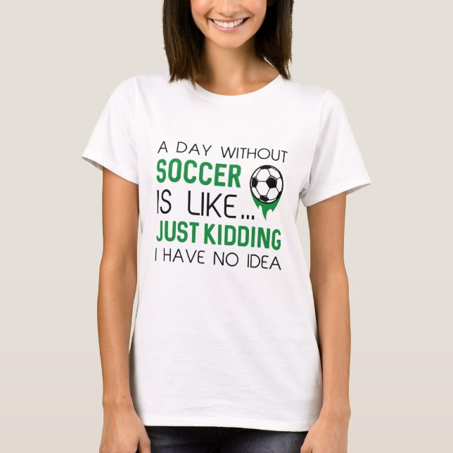 A Day Without Soccer T-Shirt (Front)
