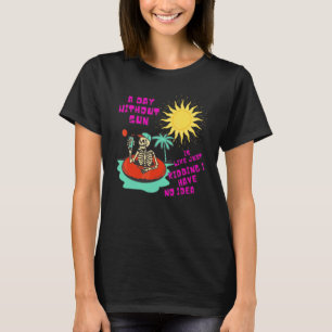 A Day Without Sun Is Like Just Kidding I Have No I T-Shirt