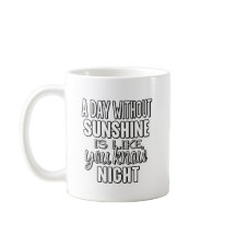 A Day Without Sunshine Is Like You Know Night