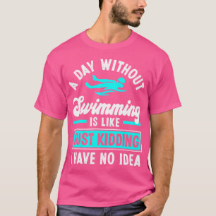 A Day Without Swimming Is Like Funny Swimming Swim T-Shirt