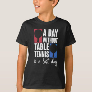 A Day Without Table Tennis Is A Lost Day Ping Pong T-Shirt