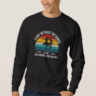 A Day Without Tap Dance Is Likeu2026 1 Sweatshirt