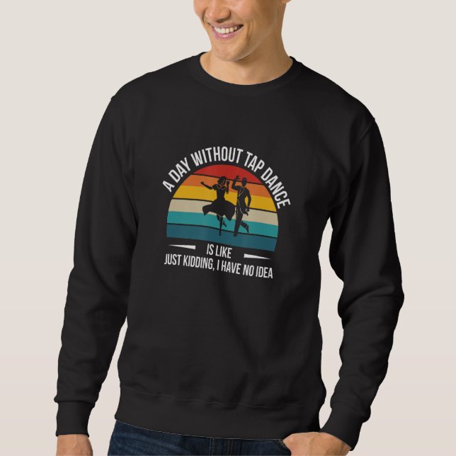 A Day Without Tap Dance Is Likeu2026 1 Sweatshirt (Front)