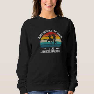 A Day Without Tap Dance Is Likeu2026 Sweatshirt
