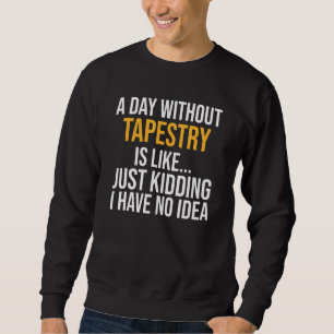 A Day Without Tapestry Is Like Sweatshirt