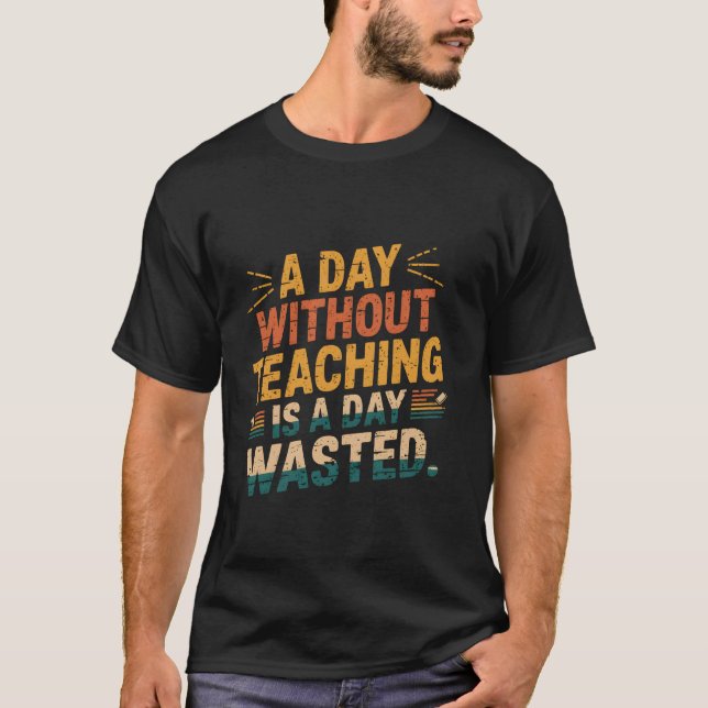 A Day Without Teaching Is a Day Wasted Funny Vinta T-Shirt (Front)