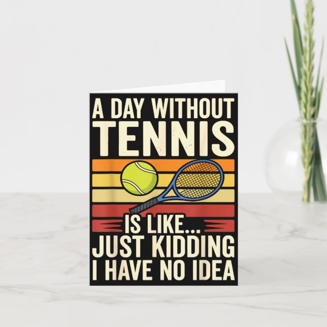 A Day Without Tennis Is Like Just Kidding I Have N Card (Front)