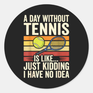 A Day Without Tennis Is Like Just Kidding I Have N Classic Round Sticker