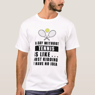 A day without Tennis is like.. just kidding T-Shirt