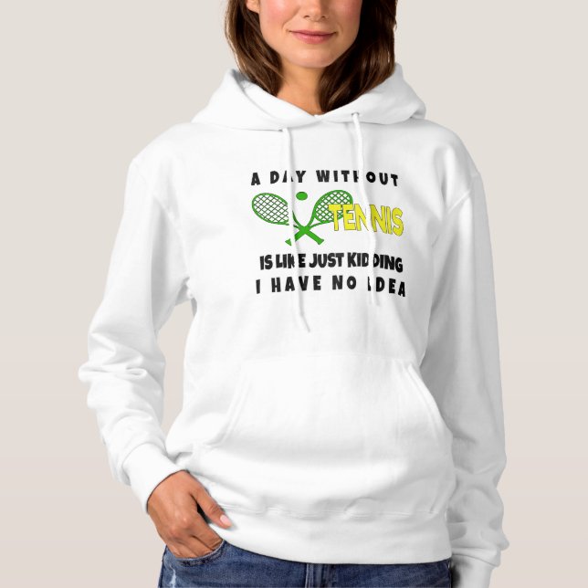 A Day Without Tennis Is Like Just Kidding T-Shirt Hoodie (Front)