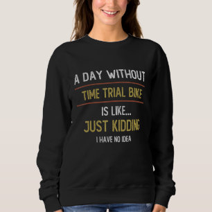 A Day Without Time Trial Bike is Like Time Trial B Sweatshirt