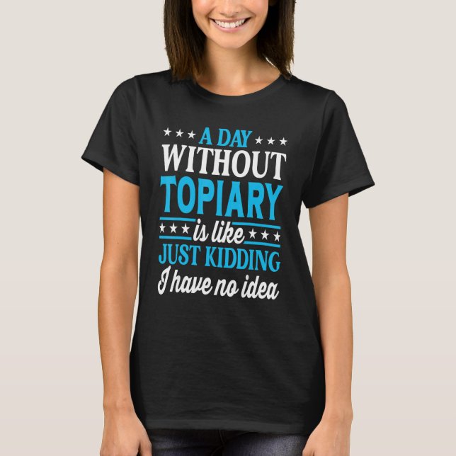 A Day Without Topiary Tree Cutting   Topiary T-Shirt (Front)