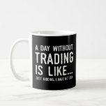 A Day Without Trading Is Like Funny Stock Trader I Coffee Mug<br><div class="desc">A Day Without Trading Is Like Funny Stock Trader Investing.</div>