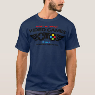 a day without vedeo games is like just kidding i h T-Shirt