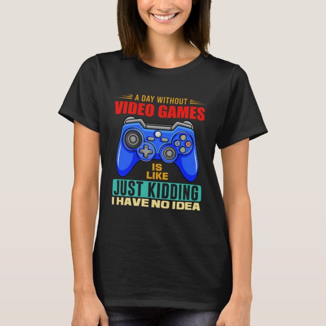A Day Without Video Games Funny Video Gamer 10 T-Shirt (Front)