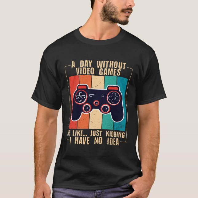 A Day Without Video Games Funny Video Gamer 47 T-Shirt (Front)