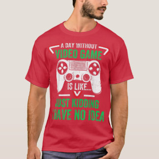A Day Without Video Games Funny Video Gamer Gifts  T-Shirt