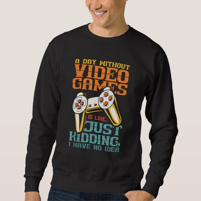 A Day Without Video Games Is I Have No Idea Sweatshirt (Front)