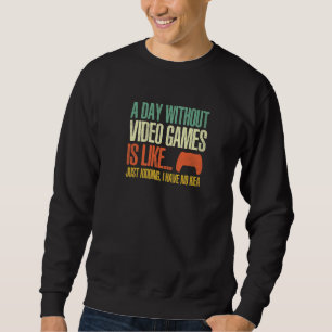 A Day Without Video Games Is Like Funny Gamer Gam Sweatshirt