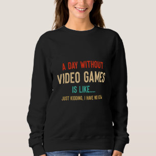 A Day Without Video Games Is Like Funny Gamer Sweatshirt