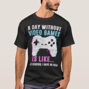 A Day Without Video Games Is Like, Funny Gamer T-Shirt