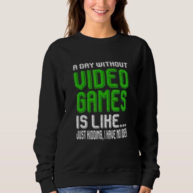 A Day Without Video Games Is Like Funny Video Game Sweatshirt (Front)