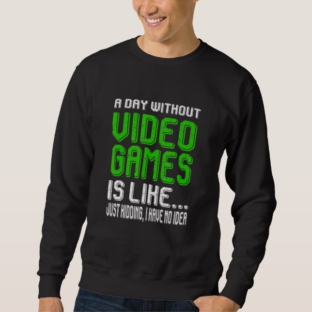 A Day Without Video Games Is Like Funny Video Game Sweatshirt (Front)