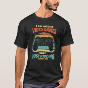 A Day Without Video Games Is Like Just Kidding - F T-Shirt