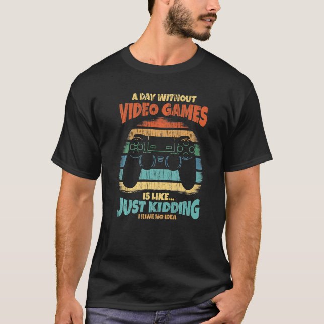 A Day Without Video Games Is Like Just Kidding - F T-Shirt (Front)