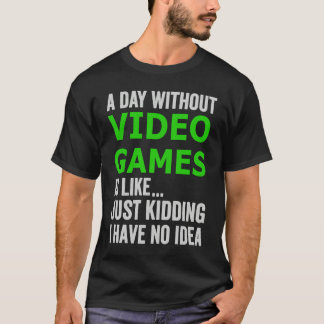 A Day Without Video Games Is Like Just Kidding Gam T-Shirt