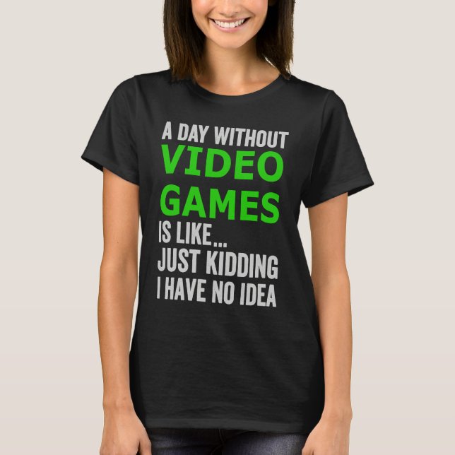 A Day Without Video Games Is Like Just Kidding Gam T-Shirt (Front)