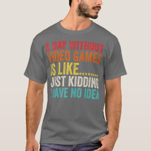 A Day Without Video Games is Like Just Kidding Gam T-Shirt
