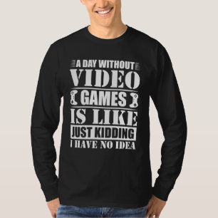 A Day Without Video Games Is Like Just Kidding I D T-Shirt