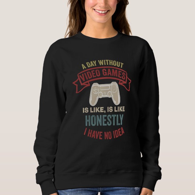 A Day Without Video Games Is Like Sweatshirt (Front)