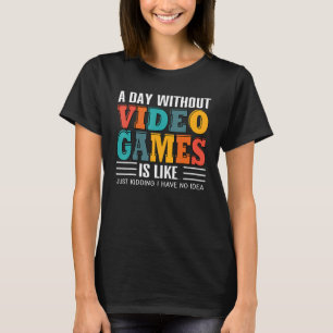 A Day Without Video Games Just Kidding Funny Gamer T-Shirt