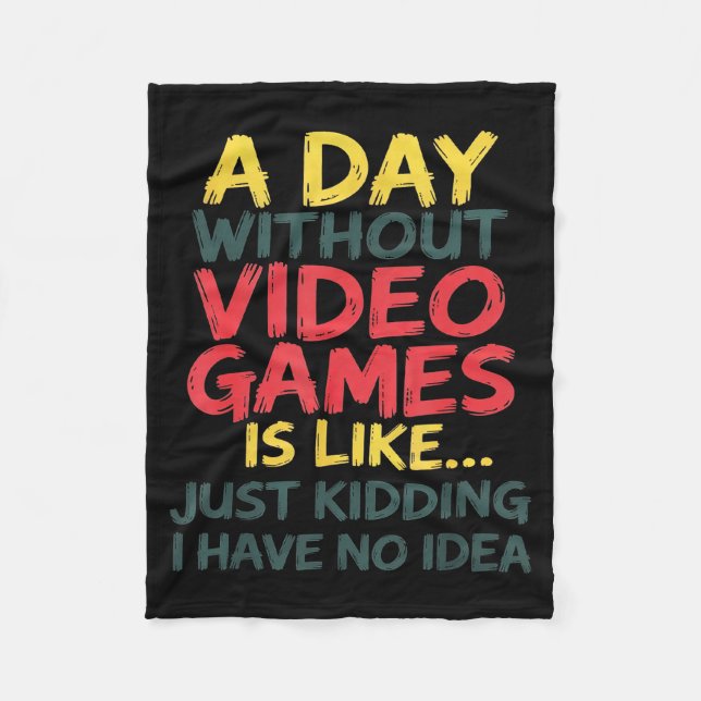 A Day Without Video Games Just Kidding No Idea Gam Fleece Blanket (Front)