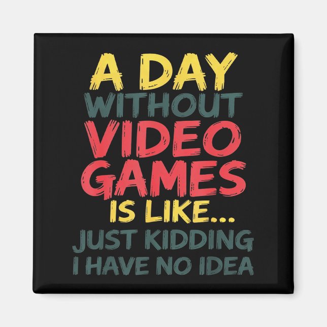 A Day Without Video Games Just Kidding No Idea Gam Magnet (Front)