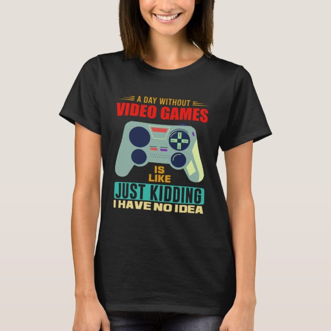 A Day Without Video Games  Video Gamer  4 T-Shirt (Front)