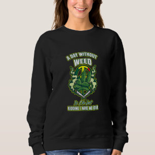 A Day Without Weed Is Like Just Kidding I Have No Sweatshirt