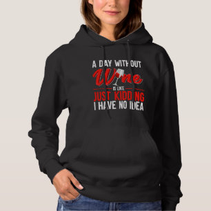 A Day Without Wine Is Like Just Kidding I Have No Hoodie