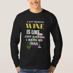 A Day Without Wine Is Like Just Kidding I Have No T-Shirt