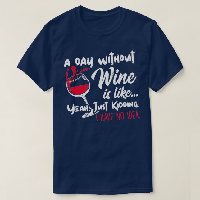 A Day Without Wine Is Like Just Kidding - Wine Dri T-Shirt (Design Front)