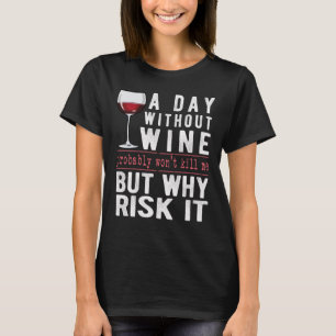 A Day Without Wine Why Risk It Funny Wine Sayings T-Shirt