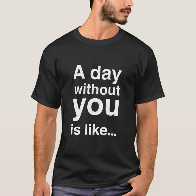A day without you is like... (White) T-Shirt (Front)