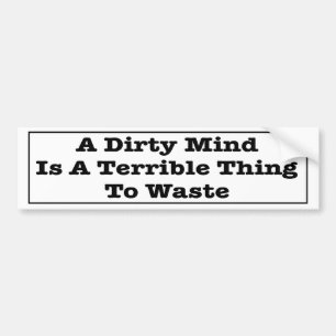 A Dirty Mind Is A Terrible Thing To Waste. Bumper Sticker