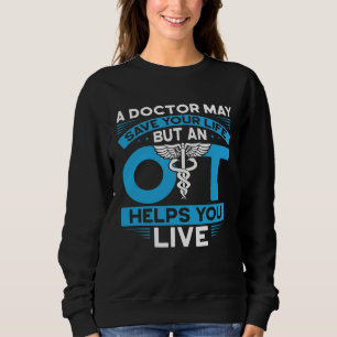 A Doctor May Save Your Life But An Ot Helps You Li Sweatshirt